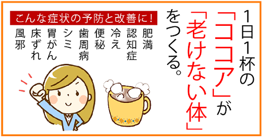 １日１杯のココアが老化を防ぐ！優れた整腸作用で腸内環境と血流を改善！冷え、便秘、肌トラブル、風邪、胃がんの予防に！